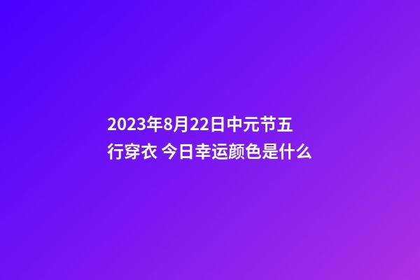 2023年8月22日中元节五行穿衣 今日幸运颜色是什么